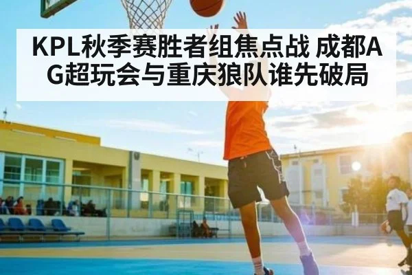 KPL秋季赛胜者组焦点战 成都AG超玩会与重庆狼队谁先破局