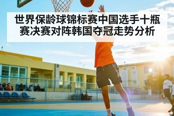 世界保龄球锦标赛中国选手十瓶赛决赛对阵韩国夺冠走势分析