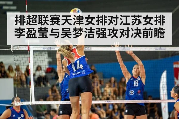 排超联赛天津女排对江苏女排 李盈莹与吴梦洁强攻对决前瞻