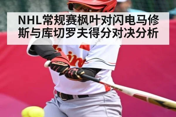 NHL常规赛枫叶对闪电马修斯与库切罗夫得分对决分析