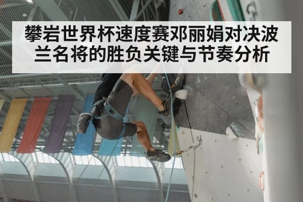 攀岩世界杯速度赛邓丽娟对决波兰名将的胜负关键与节奏分析